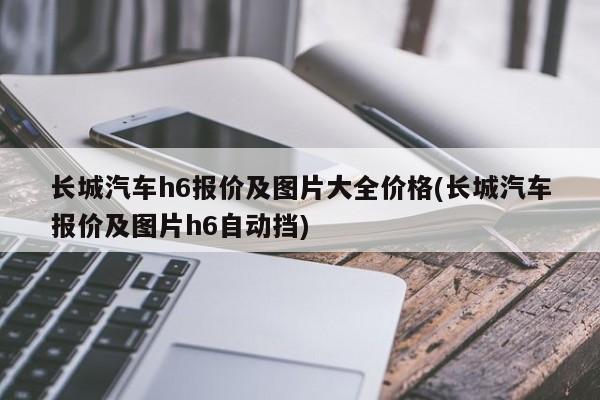 长城汽车h6报价及图片大全价格(长城汽车报价及图片h6自动挡)