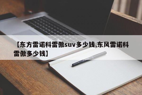 【东方雷诺科雷傲suv多少钱,东风雷诺科雷傲多少钱】