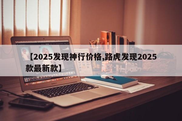 【2025发现神行价格,路虎发现2025款最新款】