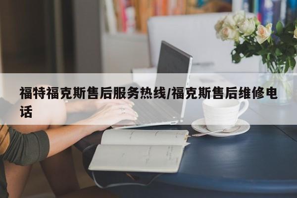 福特福克斯售后服务热线/福克斯售后维修电话
