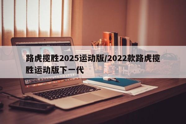 路虎揽胜2025运动版/2022款路虎揽胜运动版下一代