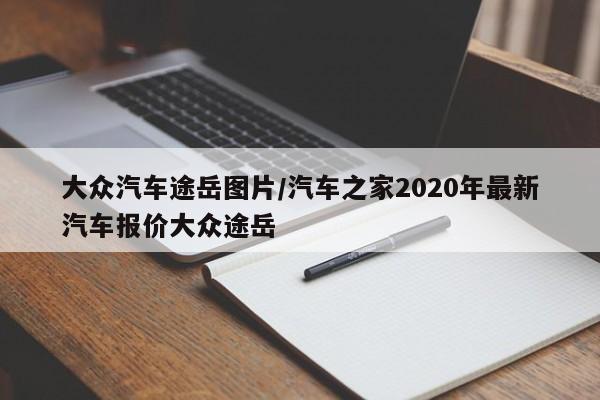 大众汽车途岳图片/汽车之家2020年最新汽车报价大众途岳