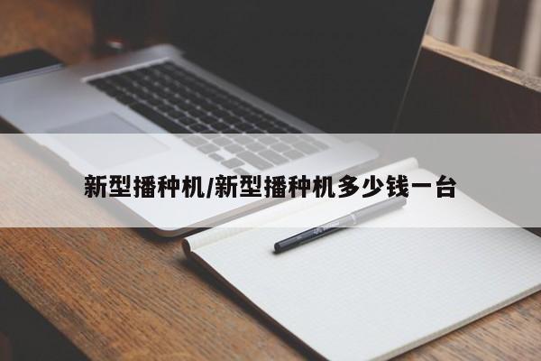 新型播种机/新型播种机多少钱一台