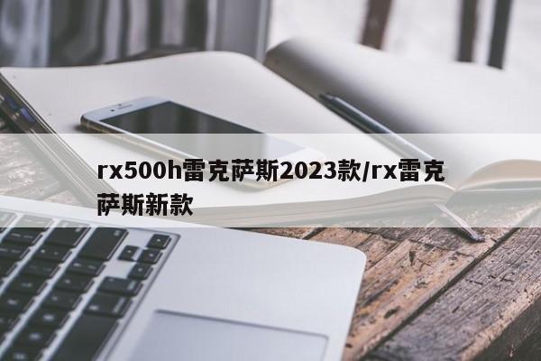 rx500h雷克萨斯2023款/rx雷克萨斯新款