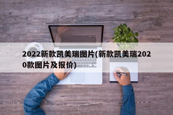 2022新款凯美瑞图片(新款凯美瑞2020款图片及报价)