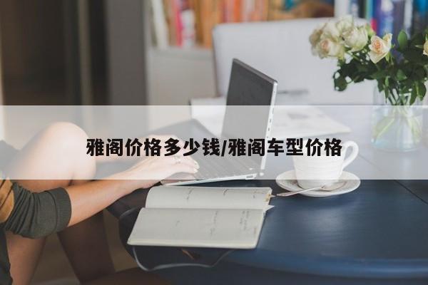雅阁价格多少钱/雅阁车型价格