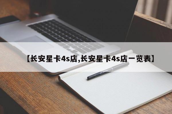 【长安星卡4s店,长安星卡4s店一览表】