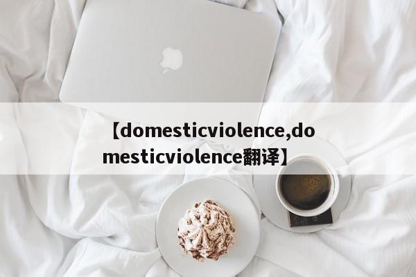 【domesticviolence,domesticviolence翻译】