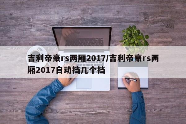 吉利帝豪rs两厢2017/吉利帝豪rs两厢2017自动挡几个挡