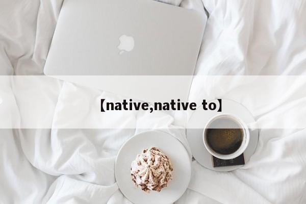 【native,native to】