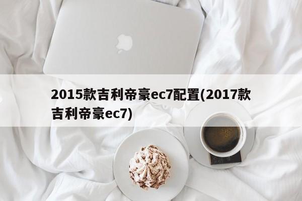 2015款吉利帝豪ec7配置(2017款吉利帝豪ec7)
