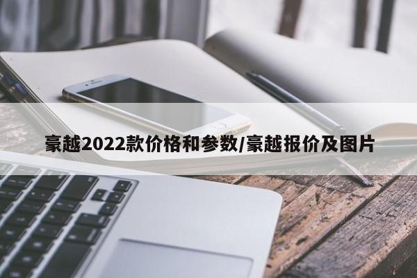 豪越2022款价格和参数/豪越报价及图片
