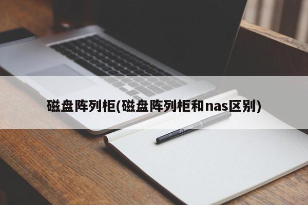 磁盘阵列柜(磁盘阵列柜和nas区别)