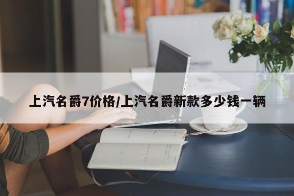 上汽名爵7价格/上汽名爵新款多少钱一辆