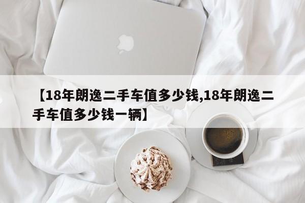 【18年朗逸二手车值多少钱,18年朗逸二手车值多少钱一辆】